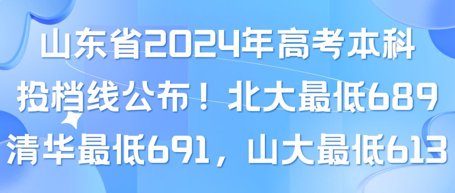 山东省2024年高考本科投档线公布！北大最低689，清华最低691，山大最低613